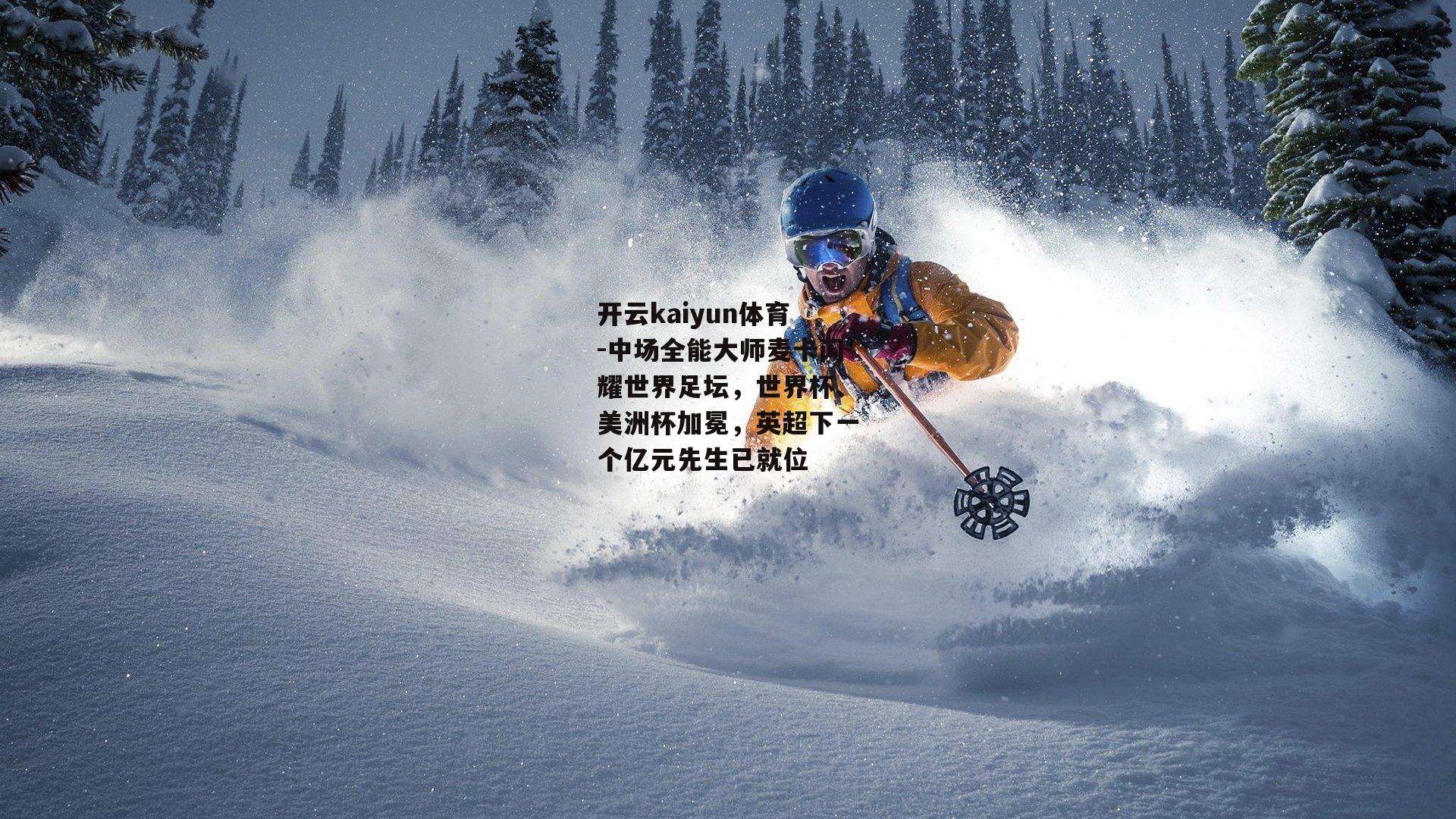 中场全能大师麦卡闪耀世界足坛，世界杯、美洲杯加冕，英超下一个亿元先生已就位