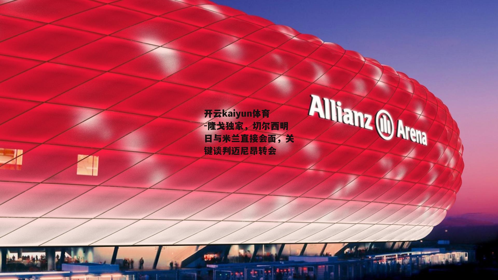 隆戈独家，切尔西明日与米兰直接会面，关键谈判迈尼昂转会